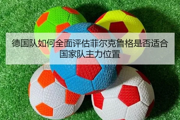 德国队如何全面评估菲尔克鲁格是否适合国家队主力位置