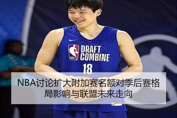 NBA讨论扩大附加赛名额对季后赛格局影响与联盟未来走向