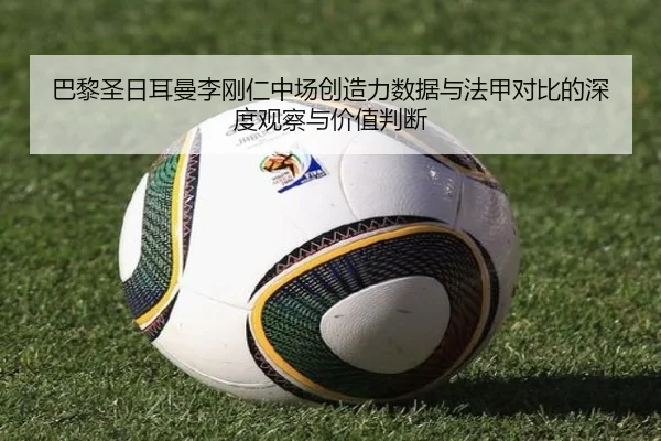 巴黎圣日耳曼李刚仁中场创造力数据与法甲对比的深度观察与价值判断